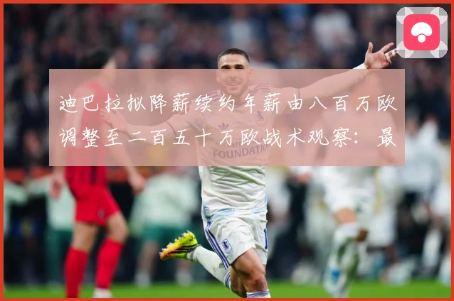 迪巴拉拟降薪续约年薪由八百万欧调整至二百五十万欧战术观察：最新赛事动态与深度分析