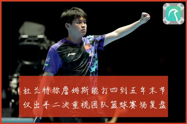 杜兰特称詹姆斯能打四到五年末节仅出手二次重视团队篮球赛场复盘：最新赛事动态与深度分析