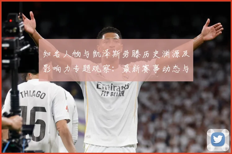 知名人物与凯泽斯劳滕历史渊源及影响力专题观察：最新赛事动态与深度分析