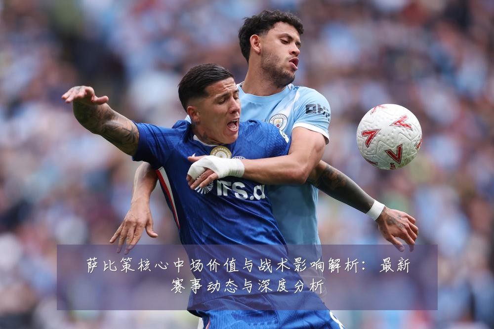 萨比策核心中场价值与战术影响解析：最新赛事动态与深度分析