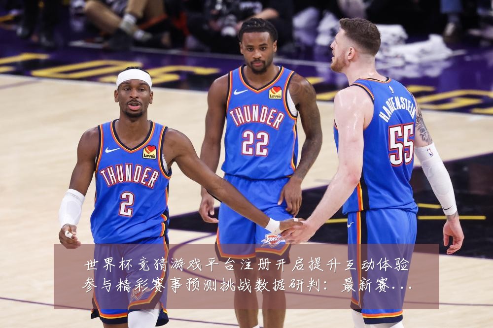 世界杯竞猜游戏平台注册开启提升互动体验参与精彩赛事预测挑战数据研判：最新赛事动态与深度分析