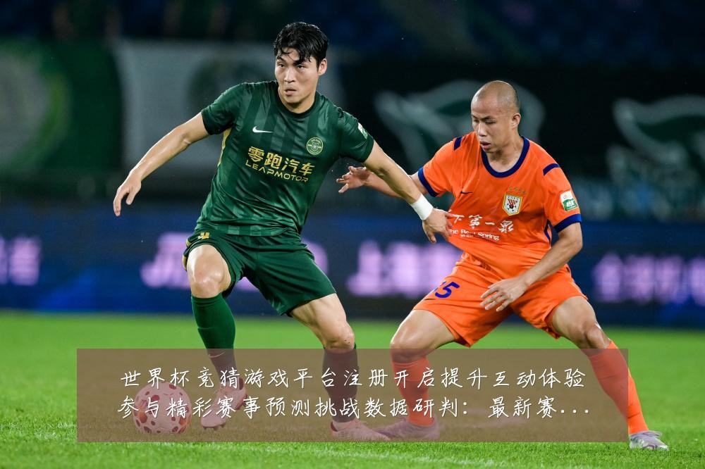 世界杯竞猜游戏平台注册开启提升互动体验参与精彩赛事预测挑战数据研判：最新赛事动态与深度分析
