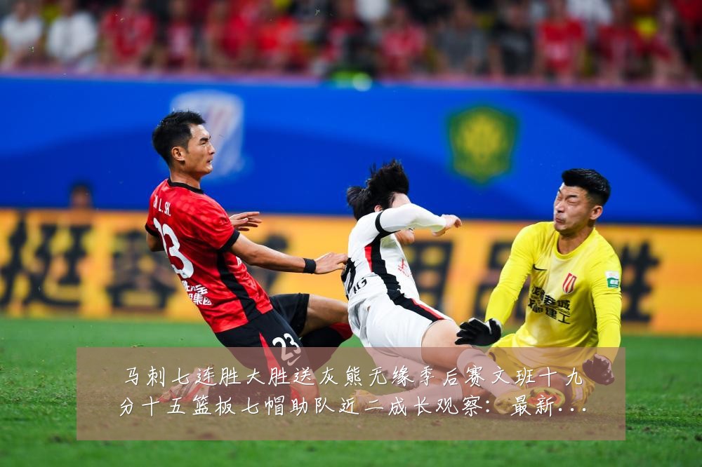 马刺七连胜大胜送灰熊无缘季后赛文班十九分十五篮板七帽助队近二成长观察：最新赛事动态与深度分析